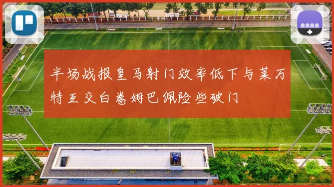 半场战报皇马射门效率低下与莱万特互交白卷姆巴佩险些破门