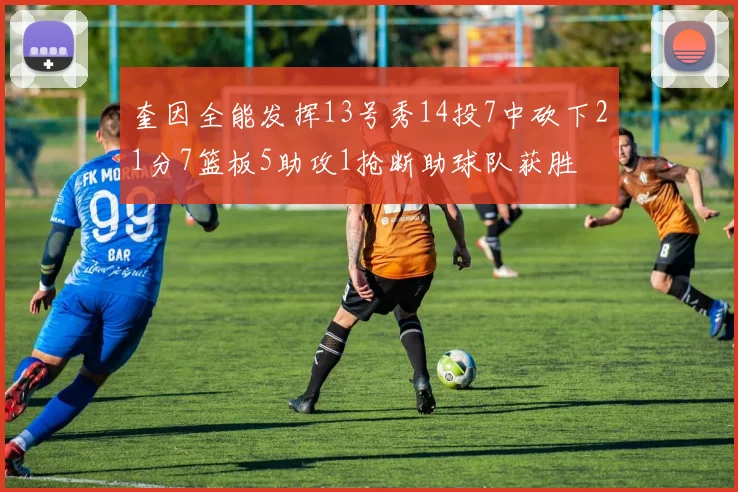 奎因全能发挥13号秀14投7中砍下21分7篮板5助攻1抢断助球队获胜