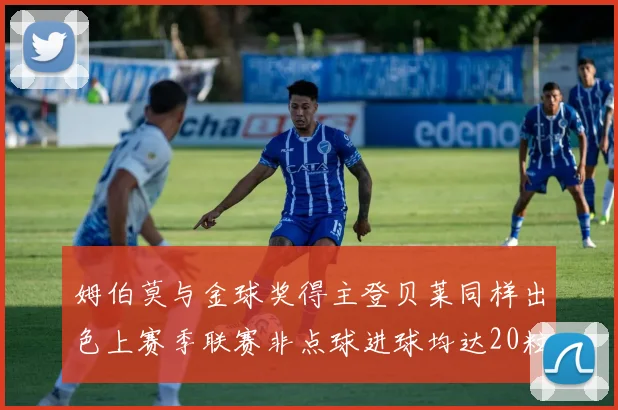 姆伯莫与金球奖得主登贝莱同样出色上赛季联赛非点球进球均达20粒