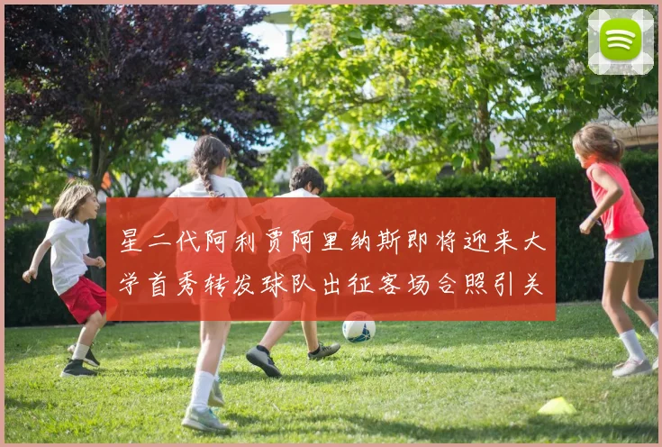 星二代阿利贾阿里纳斯即将迎来大学首秀转发球队出征客场合照引关注
