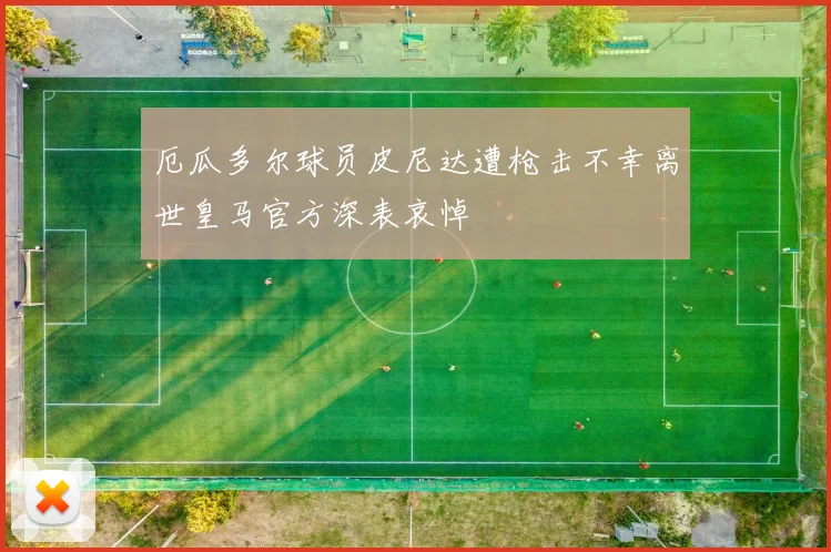 厄瓜多尔球员皮尼达遭枪击不幸离世皇马官方深表哀悼