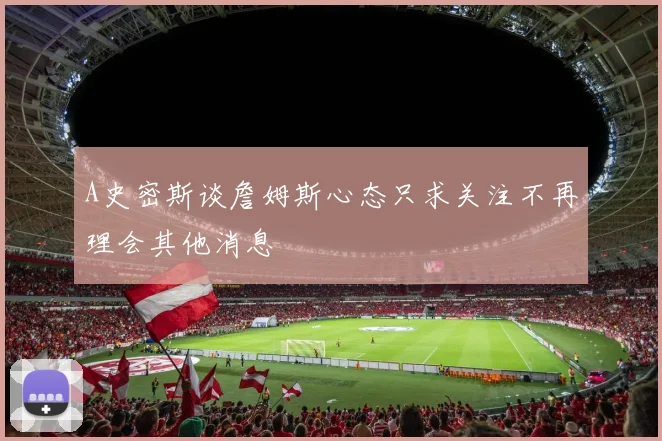 A史密斯谈詹姆斯心态只求关注不再理会其他消息