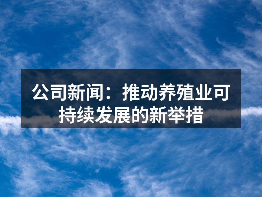 公司新闻：推动养殖业可持续发展的新举措