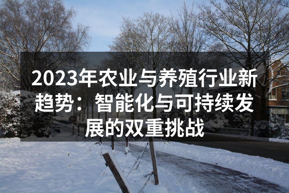 2023年农业与养殖行业新趋势：智能化与可持续发展的双重挑战