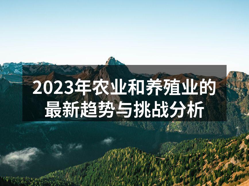 2023年农业和养殖业的最新趋势与挑战分析
